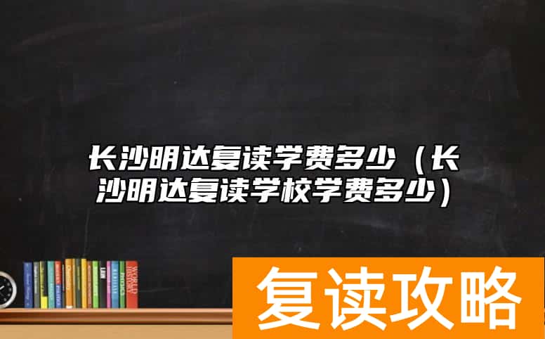 长沙明达复读学费多少（长沙明达复读学校学费多少）