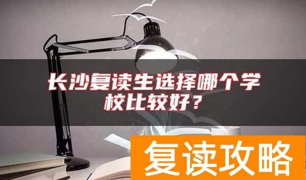长沙复读生选择哪个学校比较好？